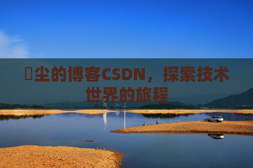 玦尘的博客CSDN，探索技术世界的旅程